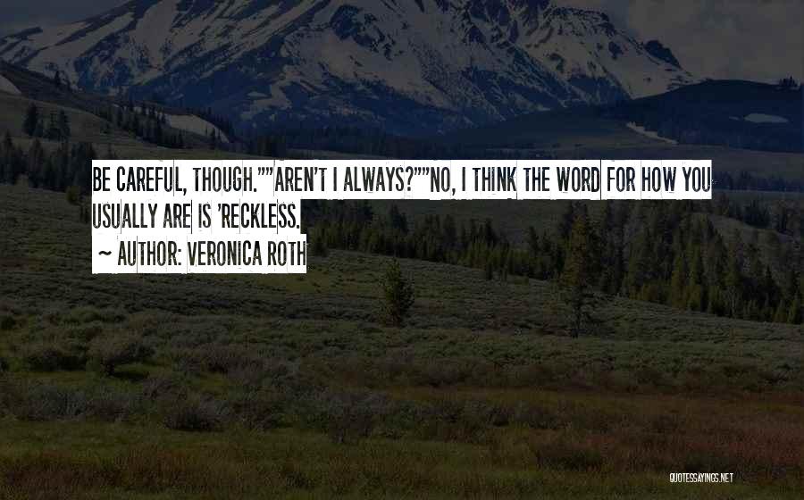 Veronica Roth Quotes: Be Careful, Though.aren't I Always?no, I Think The Word For How You Usually Are Is 'reckless.