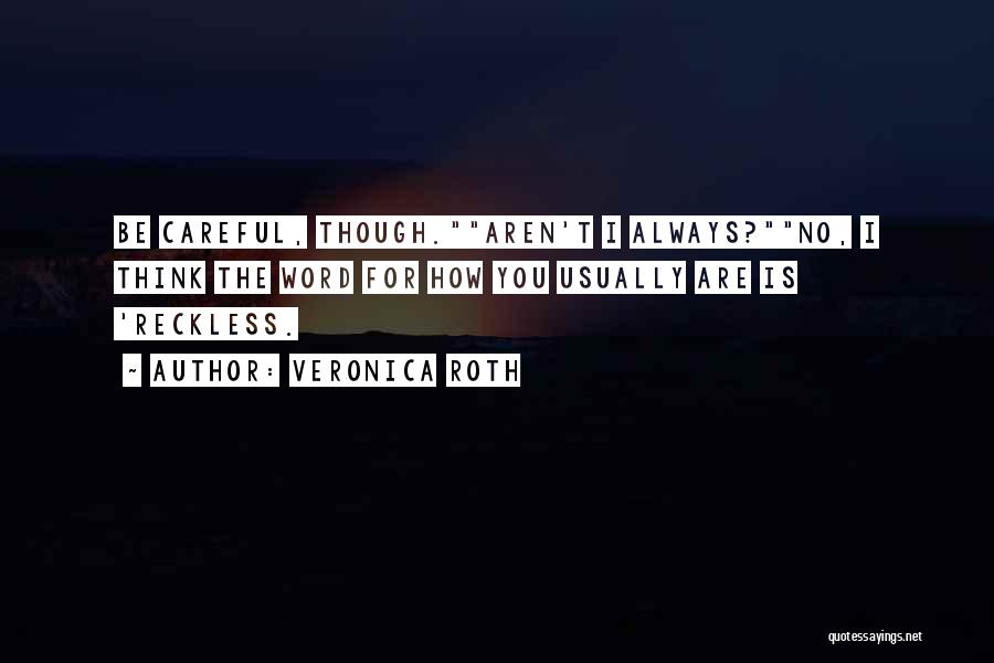 Veronica Roth Quotes: Be Careful, Though.aren't I Always?no, I Think The Word For How You Usually Are Is 'reckless.
