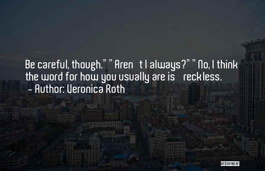Veronica Roth Quotes: Be Careful, Though.aren't I Always?no, I Think The Word For How You Usually Are Is 'reckless.