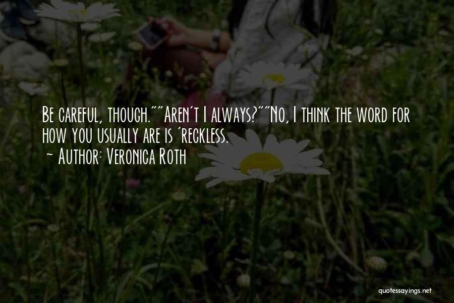 Veronica Roth Quotes: Be Careful, Though.aren't I Always?no, I Think The Word For How You Usually Are Is 'reckless.