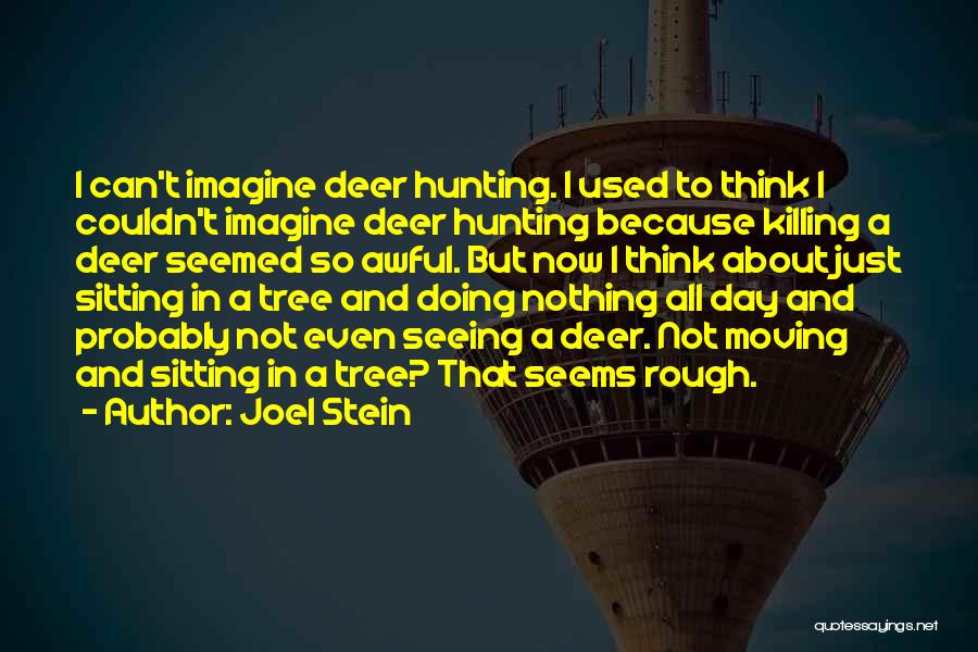 Joel Stein Quotes: I Can't Imagine Deer Hunting. I Used To Think I Couldn't Imagine Deer Hunting Because Killing A Deer Seemed So