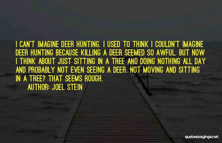 Joel Stein Quotes: I Can't Imagine Deer Hunting. I Used To Think I Couldn't Imagine Deer Hunting Because Killing A Deer Seemed So