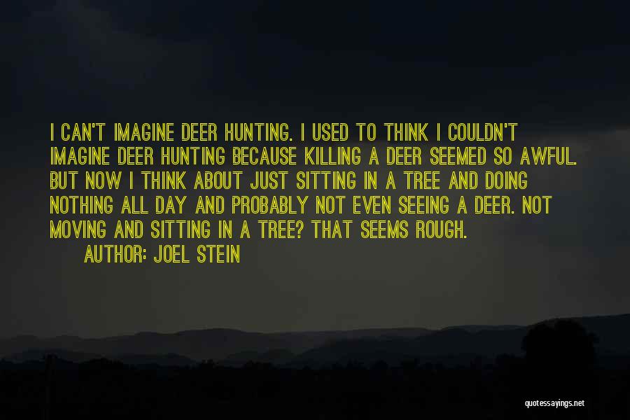 Joel Stein Quotes: I Can't Imagine Deer Hunting. I Used To Think I Couldn't Imagine Deer Hunting Because Killing A Deer Seemed So