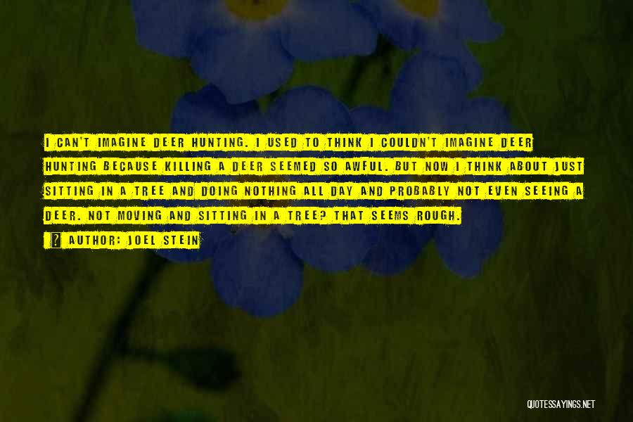 Joel Stein Quotes: I Can't Imagine Deer Hunting. I Used To Think I Couldn't Imagine Deer Hunting Because Killing A Deer Seemed So