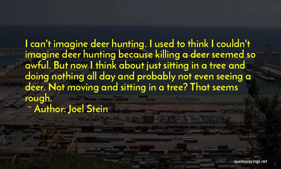 Joel Stein Quotes: I Can't Imagine Deer Hunting. I Used To Think I Couldn't Imagine Deer Hunting Because Killing A Deer Seemed So