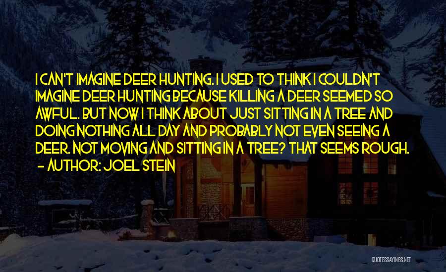 Joel Stein Quotes: I Can't Imagine Deer Hunting. I Used To Think I Couldn't Imagine Deer Hunting Because Killing A Deer Seemed So