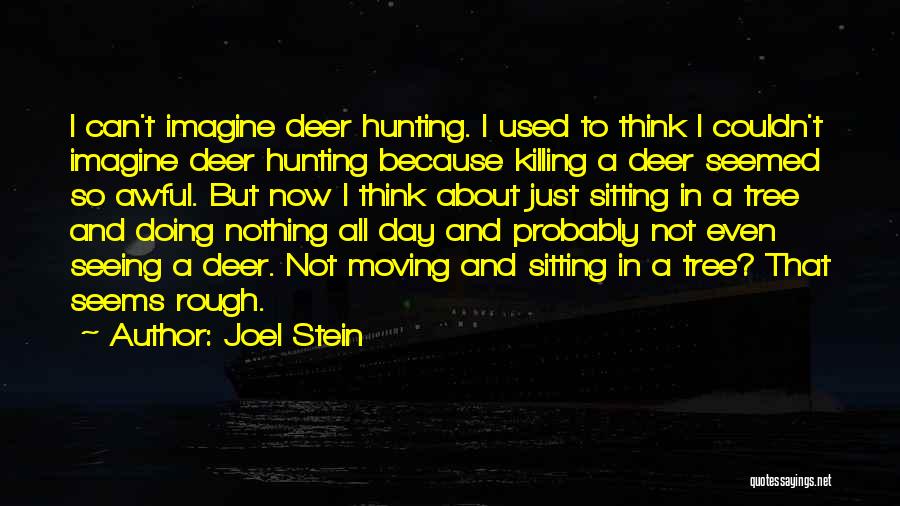 Joel Stein Quotes: I Can't Imagine Deer Hunting. I Used To Think I Couldn't Imagine Deer Hunting Because Killing A Deer Seemed So