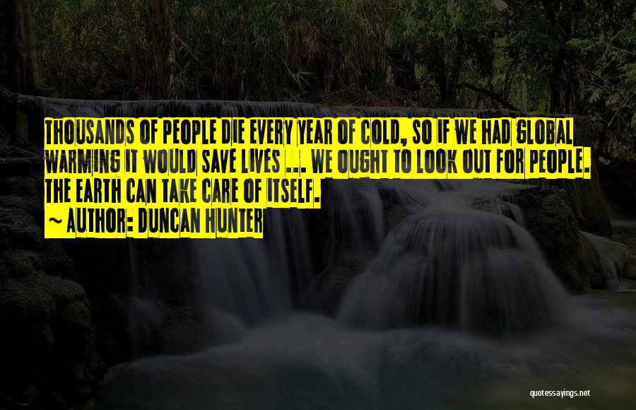 Duncan Hunter Quotes: Thousands Of People Die Every Year Of Cold, So If We Had Global Warming It Would Save Lives ... We