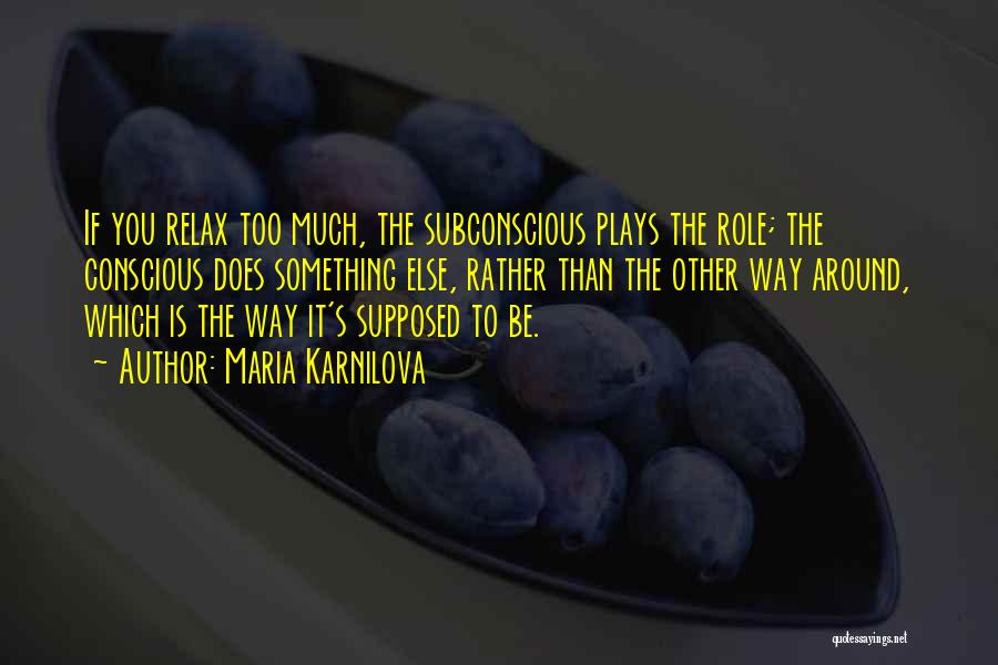 Maria Karnilova Quotes: If You Relax Too Much, The Subconscious Plays The Role; The Conscious Does Something Else, Rather Than The Other Way
