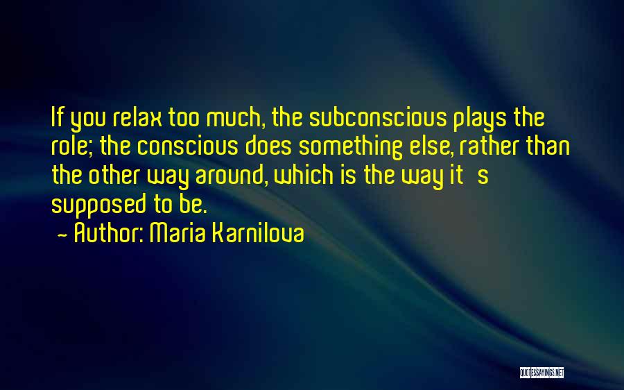 Maria Karnilova Quotes: If You Relax Too Much, The Subconscious Plays The Role; The Conscious Does Something Else, Rather Than The Other Way