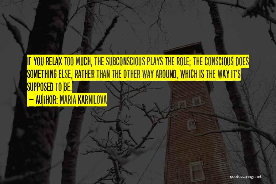 Maria Karnilova Quotes: If You Relax Too Much, The Subconscious Plays The Role; The Conscious Does Something Else, Rather Than The Other Way