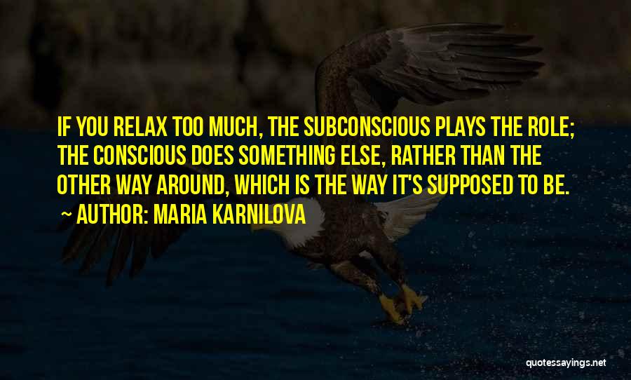 Maria Karnilova Quotes: If You Relax Too Much, The Subconscious Plays The Role; The Conscious Does Something Else, Rather Than The Other Way