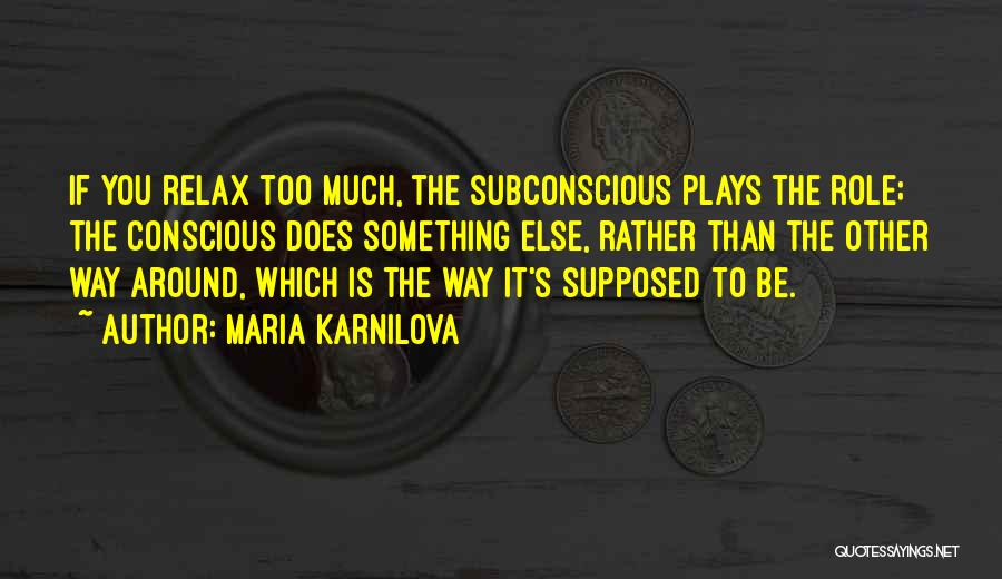 Maria Karnilova Quotes: If You Relax Too Much, The Subconscious Plays The Role; The Conscious Does Something Else, Rather Than The Other Way