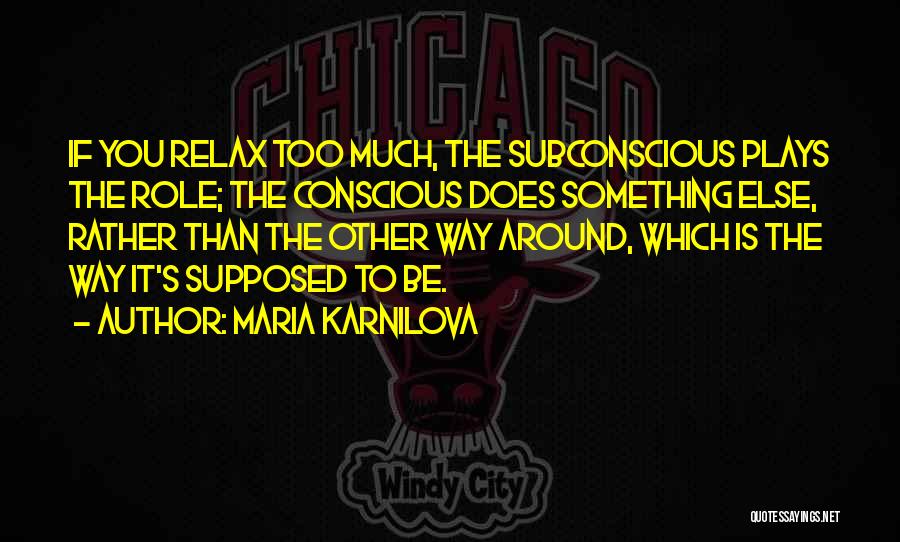 Maria Karnilova Quotes: If You Relax Too Much, The Subconscious Plays The Role; The Conscious Does Something Else, Rather Than The Other Way