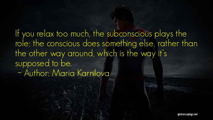 Maria Karnilova Quotes: If You Relax Too Much, The Subconscious Plays The Role; The Conscious Does Something Else, Rather Than The Other Way