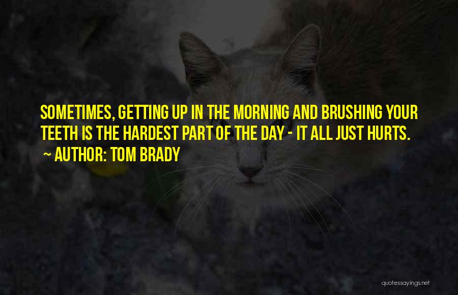 Tom Brady Quotes: Sometimes, Getting Up In The Morning And Brushing Your Teeth Is The Hardest Part Of The Day - It All