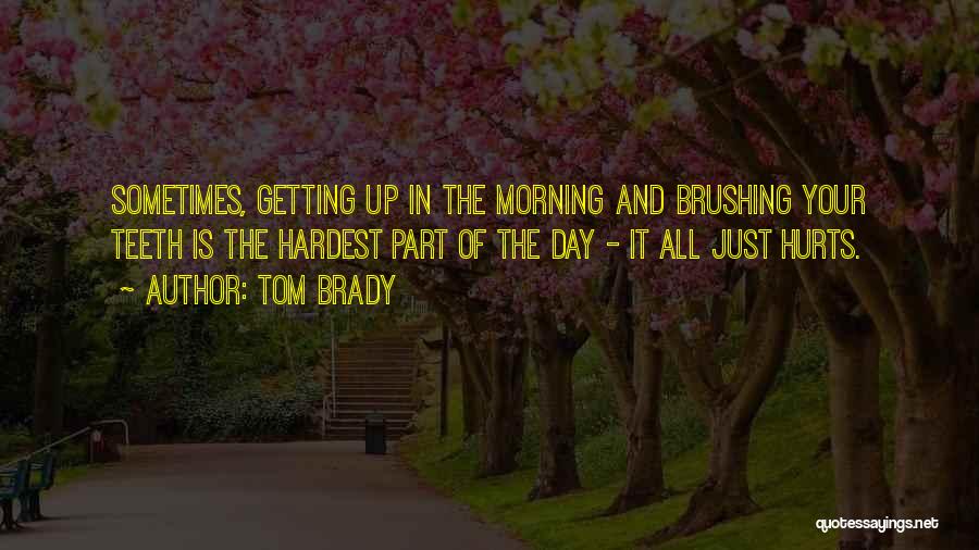 Tom Brady Quotes: Sometimes, Getting Up In The Morning And Brushing Your Teeth Is The Hardest Part Of The Day - It All