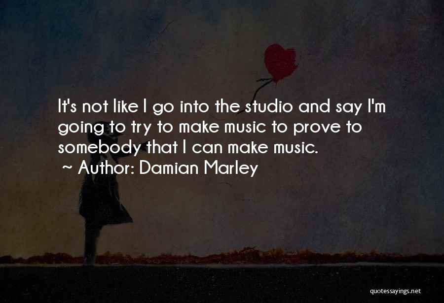 Damian Marley Quotes: It's Not Like I Go Into The Studio And Say I'm Going To Try To Make Music To Prove To