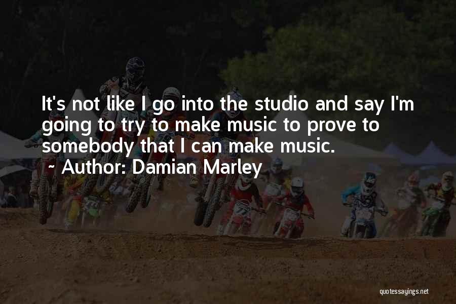 Damian Marley Quotes: It's Not Like I Go Into The Studio And Say I'm Going To Try To Make Music To Prove To