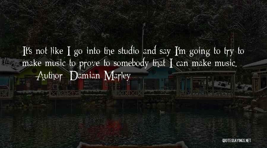 Damian Marley Quotes: It's Not Like I Go Into The Studio And Say I'm Going To Try To Make Music To Prove To