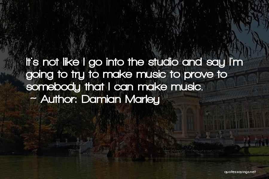 Damian Marley Quotes: It's Not Like I Go Into The Studio And Say I'm Going To Try To Make Music To Prove To