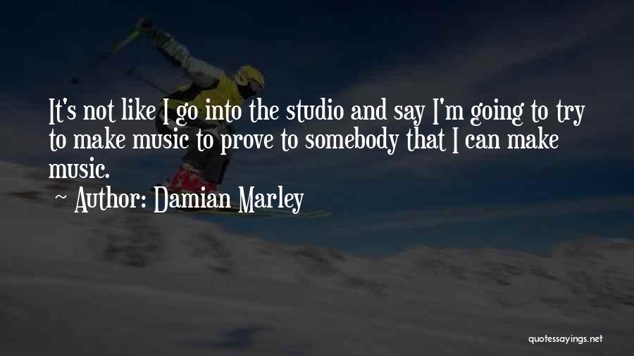 Damian Marley Quotes: It's Not Like I Go Into The Studio And Say I'm Going To Try To Make Music To Prove To