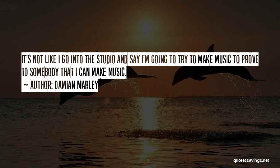 Damian Marley Quotes: It's Not Like I Go Into The Studio And Say I'm Going To Try To Make Music To Prove To