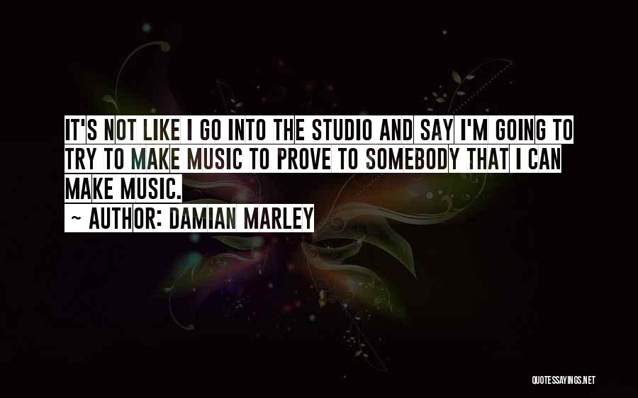 Damian Marley Quotes: It's Not Like I Go Into The Studio And Say I'm Going To Try To Make Music To Prove To