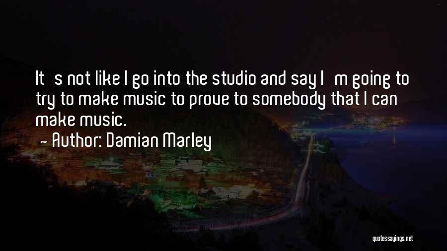 Damian Marley Quotes: It's Not Like I Go Into The Studio And Say I'm Going To Try To Make Music To Prove To