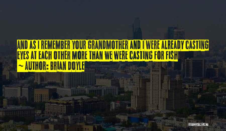 Brian Doyle Quotes: And As I Remember Your Grandmother And I Were Already Casting Eyes At Each Other More Than We Were Casting