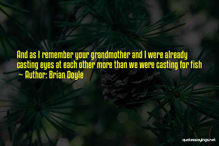 Brian Doyle Quotes: And As I Remember Your Grandmother And I Were Already Casting Eyes At Each Other More Than We Were Casting