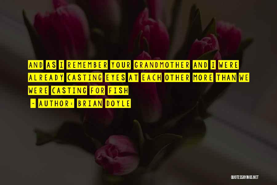 Brian Doyle Quotes: And As I Remember Your Grandmother And I Were Already Casting Eyes At Each Other More Than We Were Casting