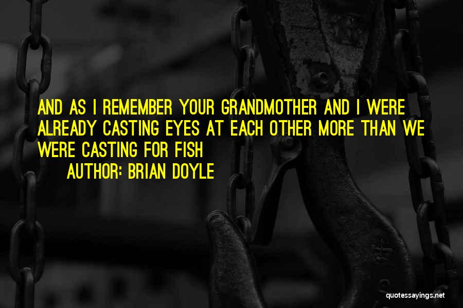 Brian Doyle Quotes: And As I Remember Your Grandmother And I Were Already Casting Eyes At Each Other More Than We Were Casting