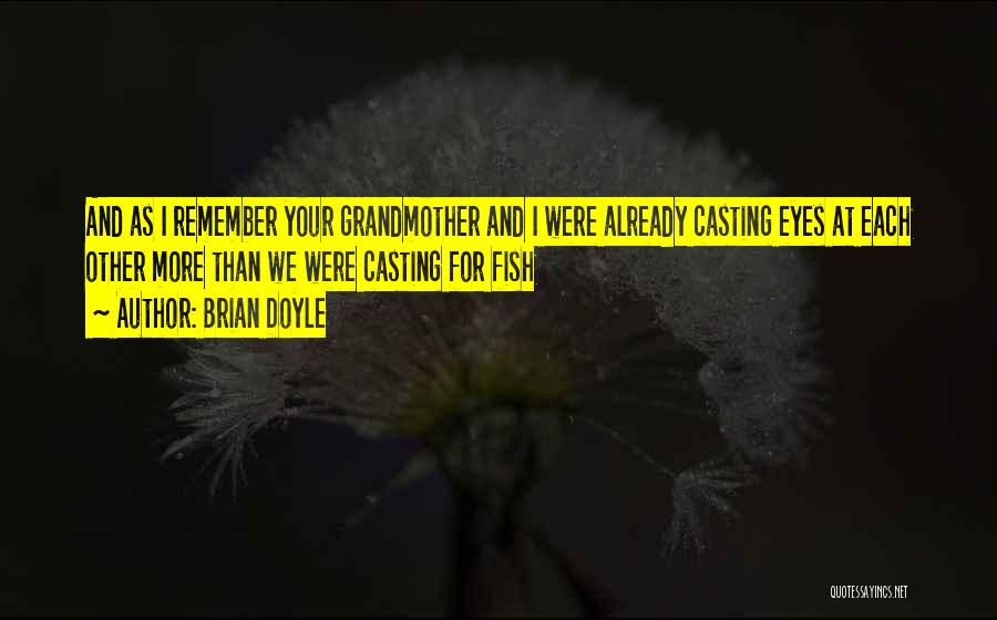 Brian Doyle Quotes: And As I Remember Your Grandmother And I Were Already Casting Eyes At Each Other More Than We Were Casting