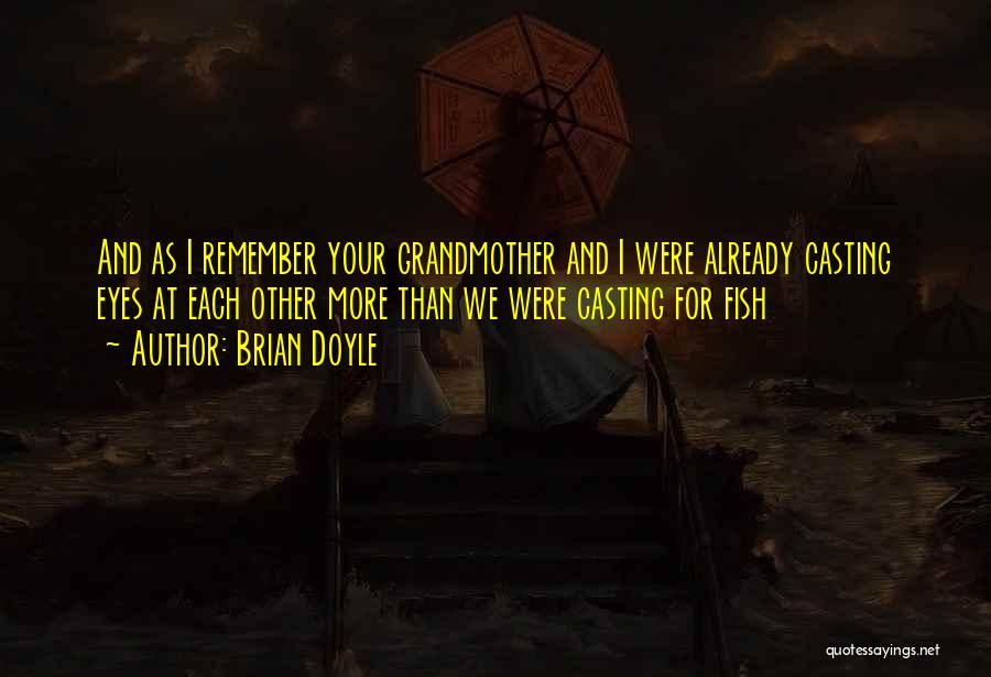 Brian Doyle Quotes: And As I Remember Your Grandmother And I Were Already Casting Eyes At Each Other More Than We Were Casting