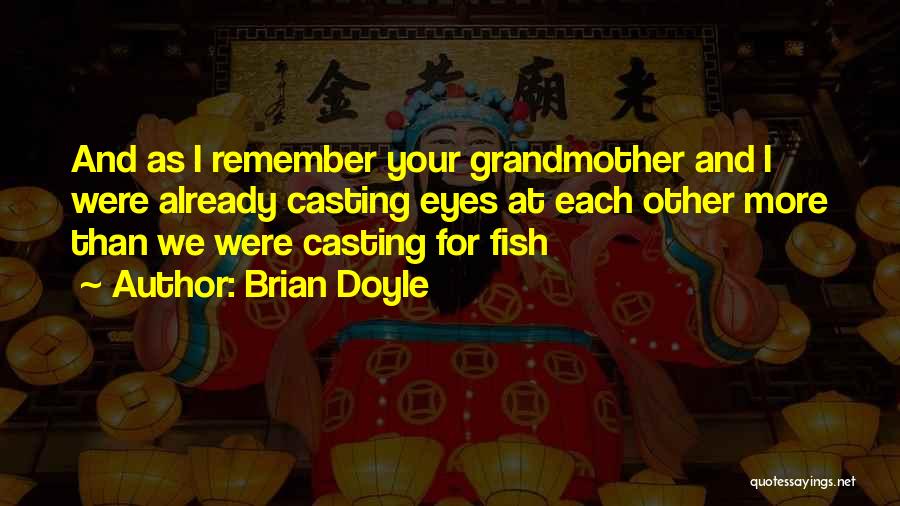Brian Doyle Quotes: And As I Remember Your Grandmother And I Were Already Casting Eyes At Each Other More Than We Were Casting