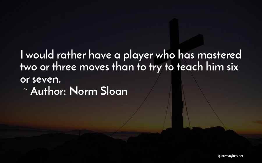 Norm Sloan Quotes: I Would Rather Have A Player Who Has Mastered Two Or Three Moves Than To Try To Teach Him Six