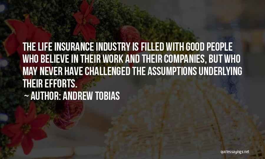 Andrew Tobias Quotes: The Life Insurance Industry Is Filled With Good People Who Believe In Their Work And Their Companies, But Who May