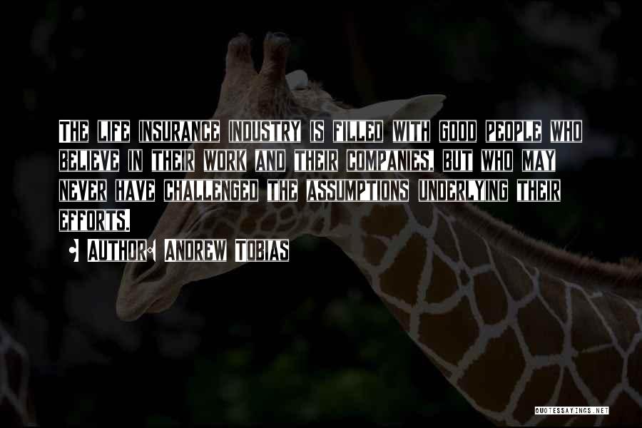 Andrew Tobias Quotes: The Life Insurance Industry Is Filled With Good People Who Believe In Their Work And Their Companies, But Who May