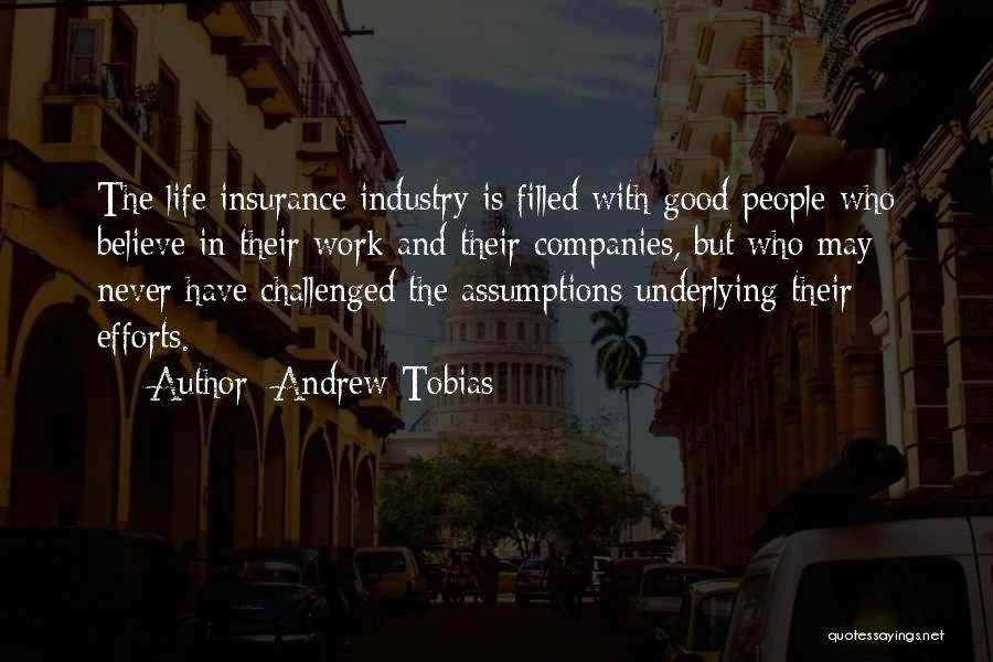 Andrew Tobias Quotes: The Life Insurance Industry Is Filled With Good People Who Believe In Their Work And Their Companies, But Who May