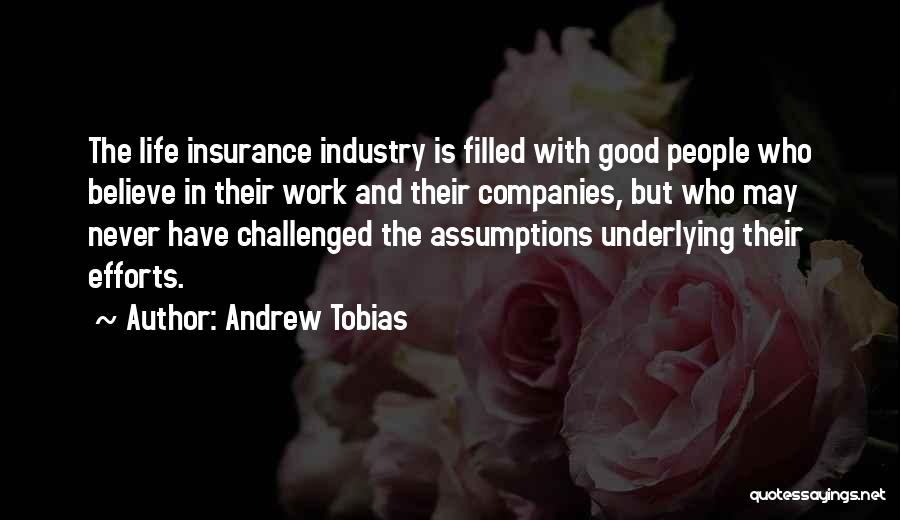 Andrew Tobias Quotes: The Life Insurance Industry Is Filled With Good People Who Believe In Their Work And Their Companies, But Who May