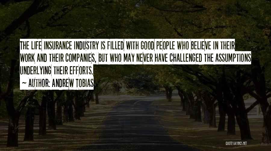 Andrew Tobias Quotes: The Life Insurance Industry Is Filled With Good People Who Believe In Their Work And Their Companies, But Who May