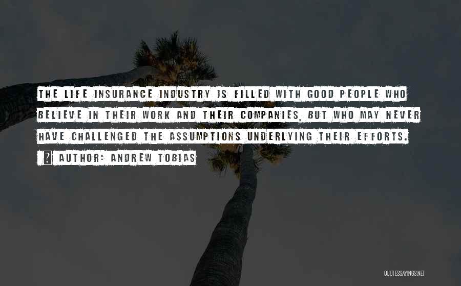 Andrew Tobias Quotes: The Life Insurance Industry Is Filled With Good People Who Believe In Their Work And Their Companies, But Who May