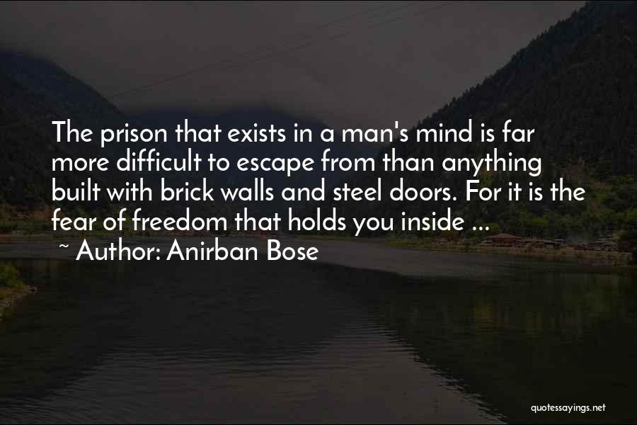 Anirban Bose Quotes: The Prison That Exists In A Man's Mind Is Far More Difficult To Escape From Than Anything Built With Brick