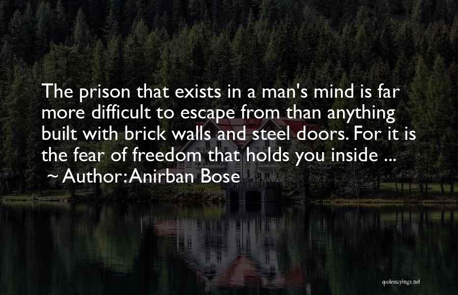 Anirban Bose Quotes: The Prison That Exists In A Man's Mind Is Far More Difficult To Escape From Than Anything Built With Brick