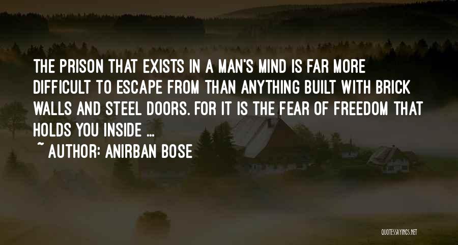 Anirban Bose Quotes: The Prison That Exists In A Man's Mind Is Far More Difficult To Escape From Than Anything Built With Brick