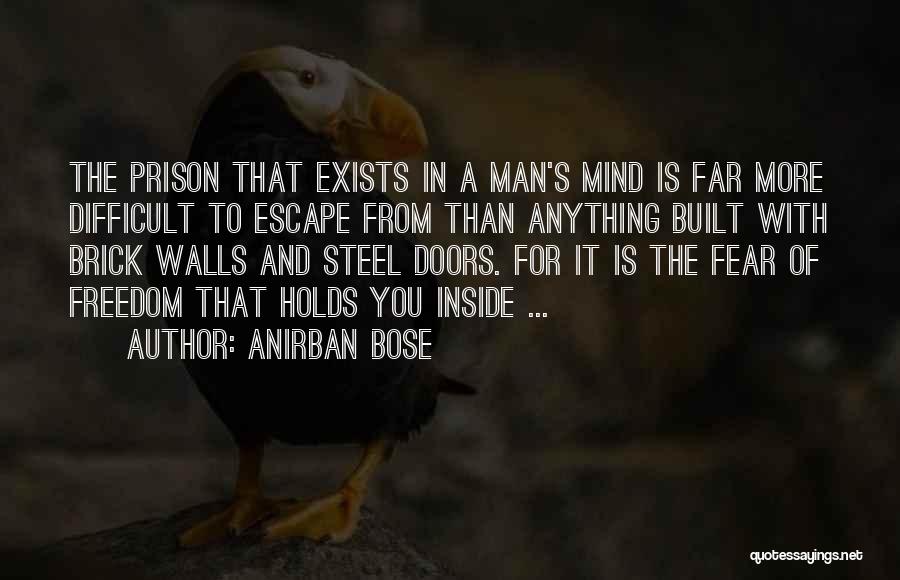 Anirban Bose Quotes: The Prison That Exists In A Man's Mind Is Far More Difficult To Escape From Than Anything Built With Brick