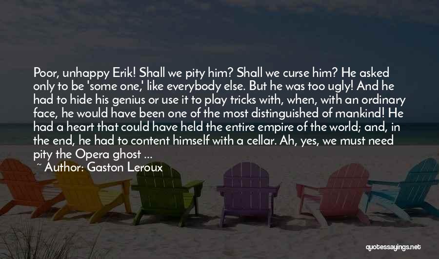 Gaston Leroux Quotes: Poor, Unhappy Erik! Shall We Pity Him? Shall We Curse Him? He Asked Only To Be 'some One,' Like Everybody