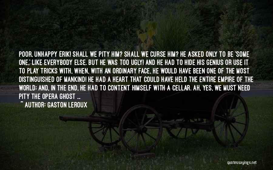 Gaston Leroux Quotes: Poor, Unhappy Erik! Shall We Pity Him? Shall We Curse Him? He Asked Only To Be 'some One,' Like Everybody