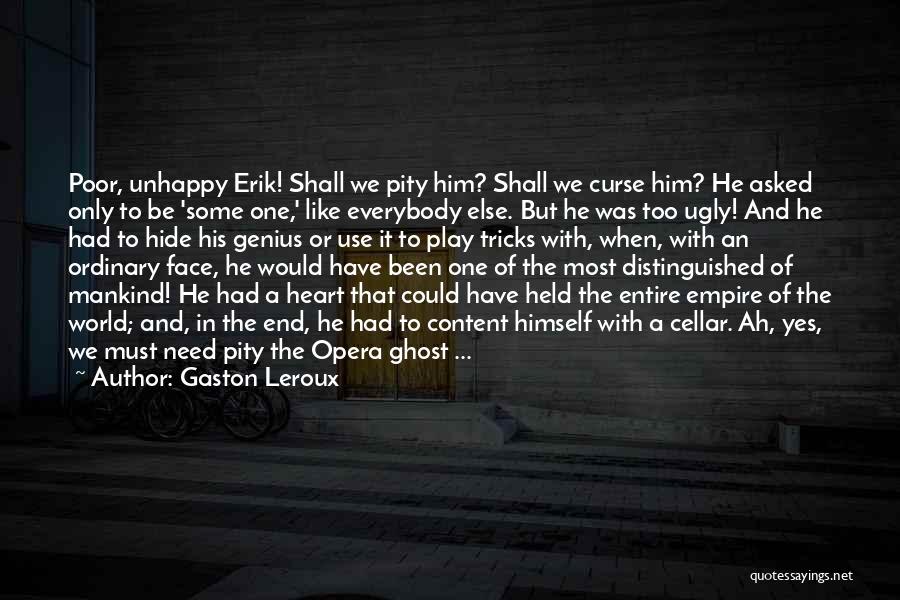 Gaston Leroux Quotes: Poor, Unhappy Erik! Shall We Pity Him? Shall We Curse Him? He Asked Only To Be 'some One,' Like Everybody